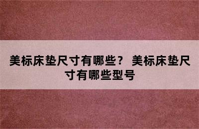 美标床垫尺寸有哪些？ 美标床垫尺寸有哪些型号